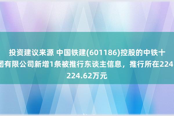 投资建议来源 中国铁建(601186)控股的中铁十五局集团有限公司新增1条被推行东谈主信息，推行所在224.62万元