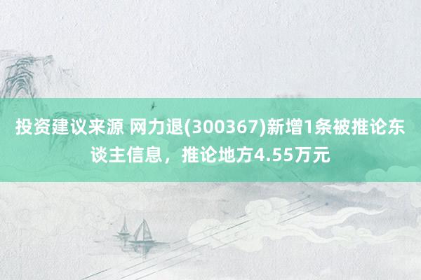 投资建议来源 网力退(300367)新增1条被推论东谈主信息，推论地方4.55万元