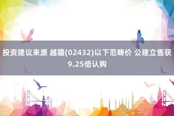 投资建议来源 越疆(02432)以下范畴价 公建立售获9.25倍认购