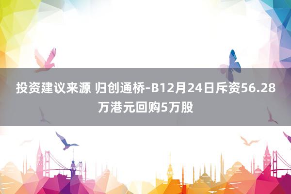 投资建议来源 归创通桥-B12月24日斥资56.28万港元回购5万股