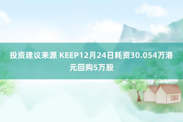 投资建议来源 KEEP12月24日耗资30.054万港元回购5万股