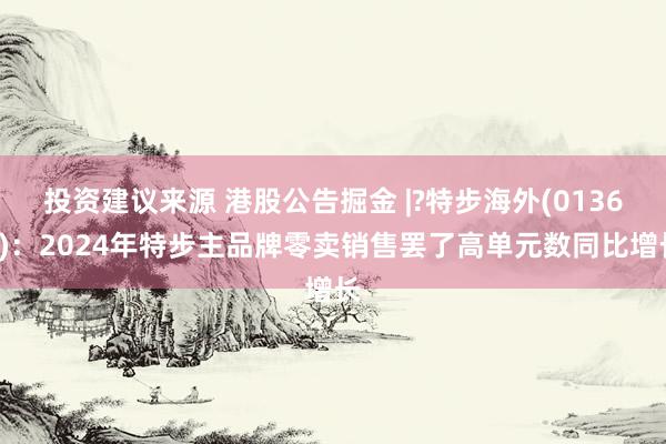 投资建议来源 港股公告掘金 |?特步海外(01368)：2024年特步主品牌零卖销售罢了高单元数同比增长