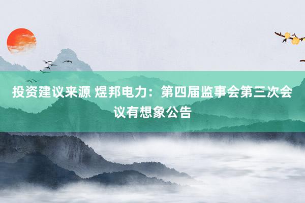 投资建议来源 煜邦电力：第四届监事会第三次会议有想象公告