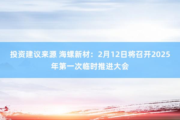 投资建议来源 海螺新材：2月12日将召开2025年第一次临时推进大会