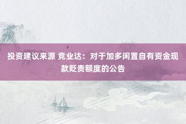 投资建议来源 竞业达：对于加多闲置自有资金现款贬责额度的公告