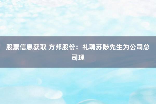 股票信息获取 方邦股份：礼聘苏陟先生为公司总司理