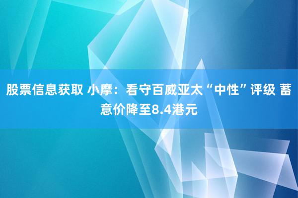 股票信息获取 小摩：看守百威亚太“中性”评级 蓄意价降至8.4港元