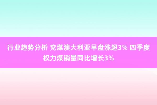 行业趋势分析 兖煤澳大利亚早盘涨超3% 四季度权力煤销量同比增长3%