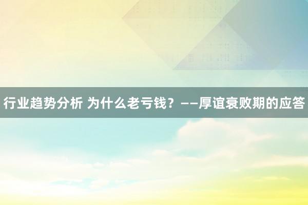 行业趋势分析 为什么老亏钱？——厚谊衰败期的应答