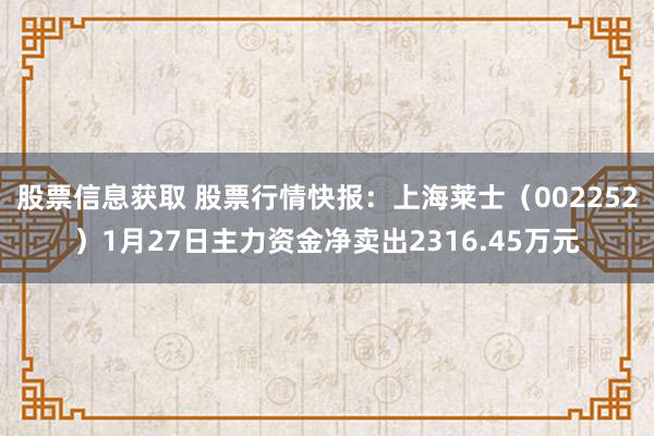 股票信息获取 股票行情快报：上海莱士（002252）1月27日主力资金净卖出2316.45万元