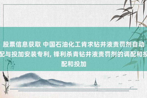 股票信息获取 中国石油化工肯求钻井液责罚剂自动调配与投加安装专利, 锋利杀青钻井液责罚剂的调配和投加