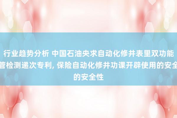 行业趋势分析 中国石油央求自动化修井表里双功能油管检测递次专利, 保险自动化修井功课开辟使用的安全性