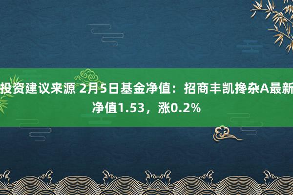 投资建议来源 2月5日基金净值：招商丰凯搀杂A最新净值1.53，涨0.2%