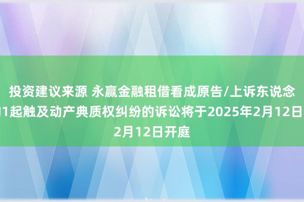 投资建议来源 永赢金融租借看成原告/上诉东说念主的1起触及动产典质权纠纷的诉讼将于2025年2月12日开庭