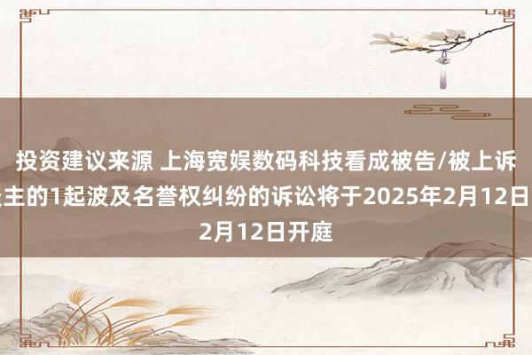 投资建议来源 上海宽娱数码科技看成被告/被上诉东谈主的1起波及名誉权纠纷的诉讼将于2025年2月12日开庭