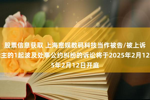 股票信息获取 上海宽娱数码科技当作被告/被上诉东说念主的1起波及处事公约纠纷的诉讼将于2025年2月12日开庭