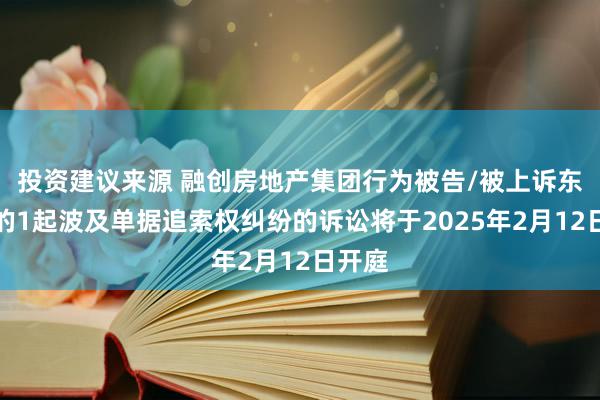 投资建议来源 融创房地产集团行为被告/被上诉东谈主的1起波及单据追索权纠纷的诉讼将于2025年2月12日开庭