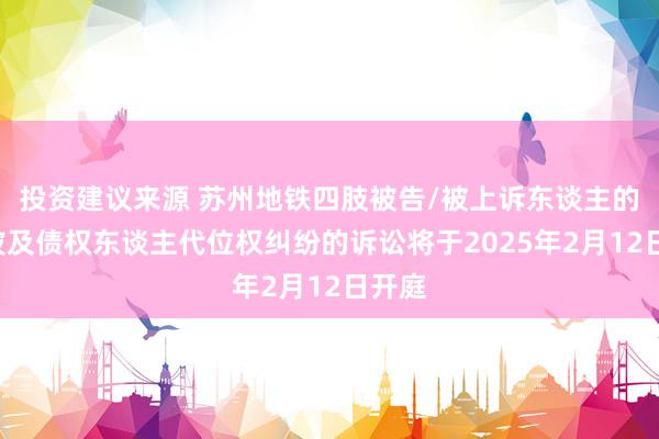 投资建议来源 苏州地铁四肢被告/被上诉东谈主的1起波及债权东谈主代位权纠纷的诉讼将于2025年2月12日开庭