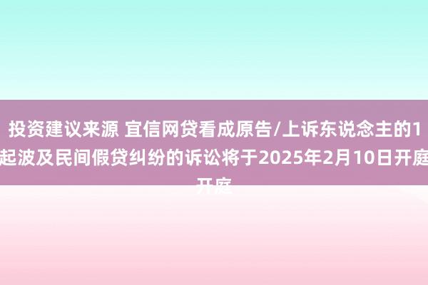 投资建议来源 宜信网贷看成原告/上诉东说念主的1起波及民间假贷纠纷的诉讼将于2025年2月10日开庭