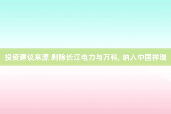 投资建议来源 剔除长江电力与万科, 纳入中国祥瑞