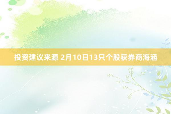 投资建议来源 2月10日13只个股获券商海涵