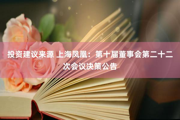 投资建议来源 上海凤凰：第十届董事会第二十二次会议决策公告