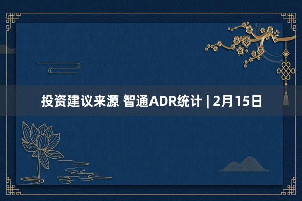 投资建议来源 智通ADR统计 | 2月15日