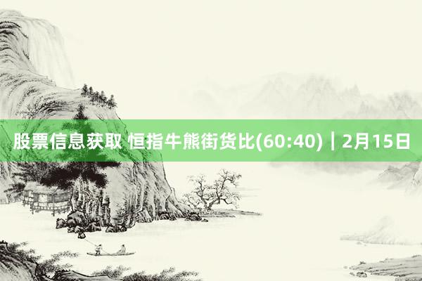 股票信息获取 恒指牛熊街货比(60:40)︱2月15日