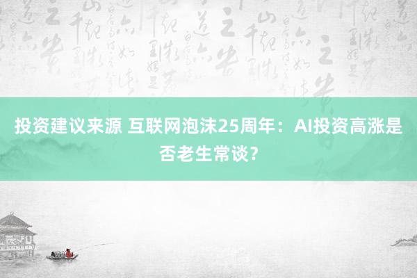 投资建议来源 互联网泡沫25周年：AI投资高涨是否老生常谈？