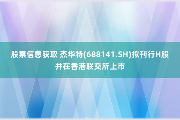 股票信息获取 杰华特(688141.SH)拟刊行H股并在香港联交所上市