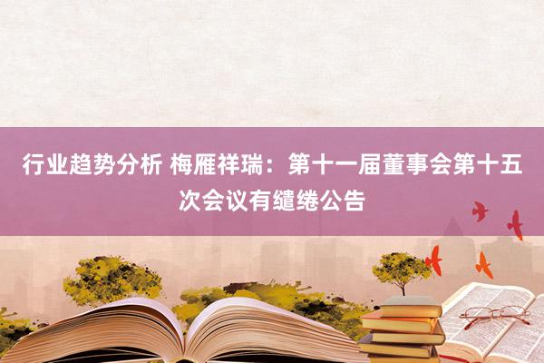 行业趋势分析 梅雁祥瑞：第十一届董事会第十五次会议有缱绻公告