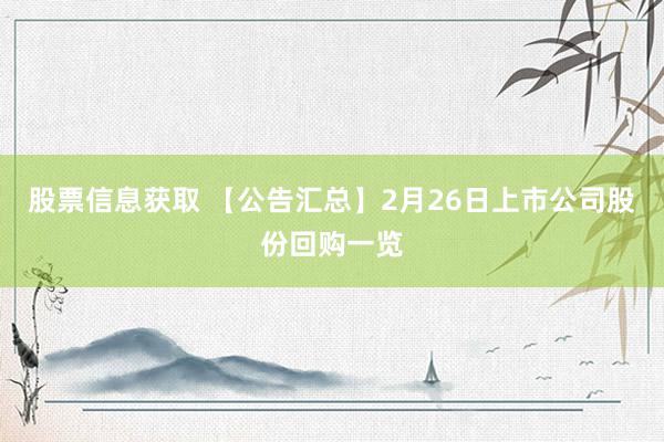 股票信息获取 【公告汇总】2月26日上市公司股份回购一览