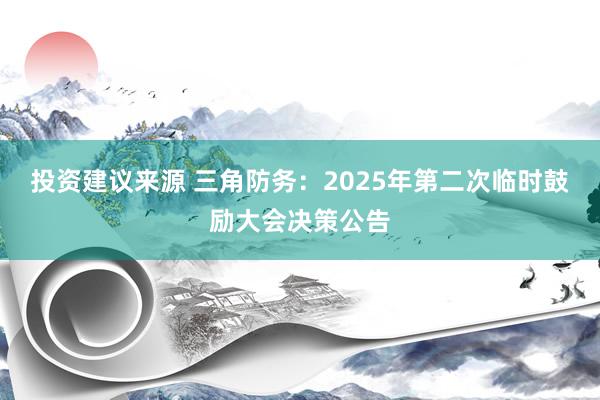 投资建议来源 三角防务：2025年第二次临时鼓励大会决策公告