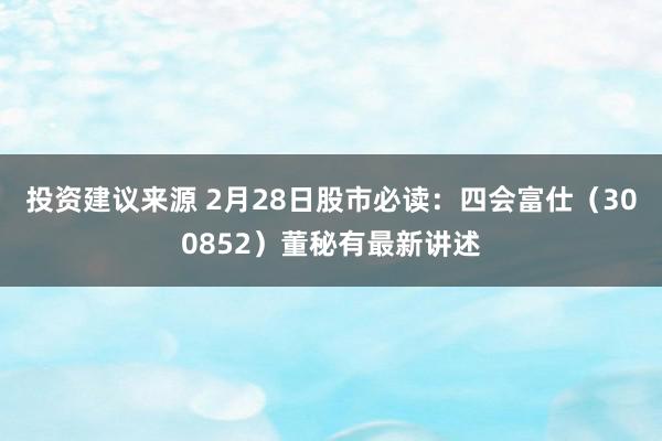 投资建议来源 2月28日股市必读：四会富仕（300852）董秘有最新讲述