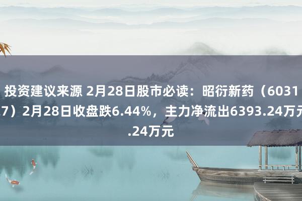 投资建议来源 2月28日股市必读：昭衍新药（603127）2月28日收盘跌6.44%，主力净流出6393.24万元