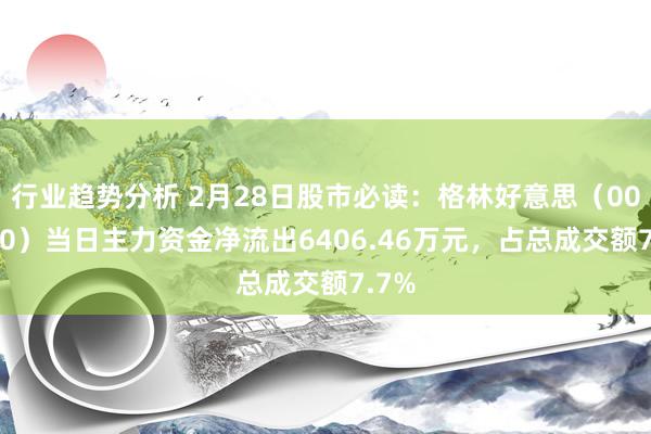 行业趋势分析 2月28日股市必读：格林好意思（002340）当日主力资金净流出6406.46万元，占总成交额7.7%