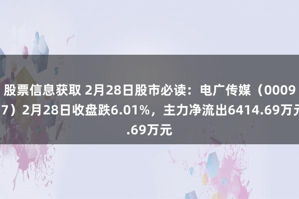 股票信息获取 2月28日股市必读：电广传媒（000917）2月28日收盘跌6.01%，主力净流出6414.69万元