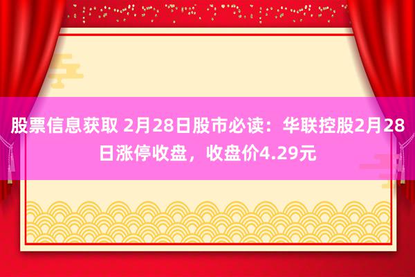 股票信息获取 2月28日股市必读：华联控股2月28日涨停收盘，收盘价4.29元