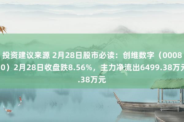 投资建议来源 2月28日股市必读：创维数字（000810）2月28日收盘跌8.56%，主力净流出6499.38万元