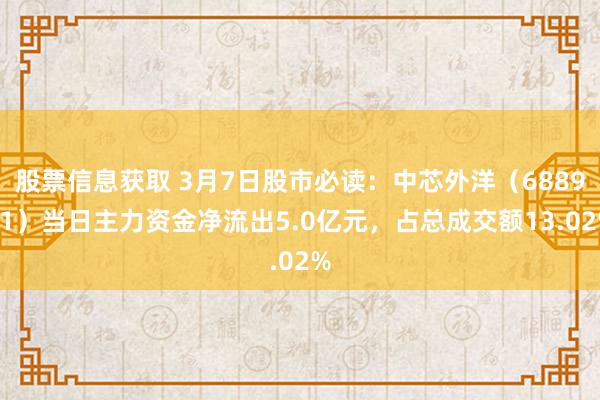 股票信息获取 3月7日股市必读：中芯外洋（688981）当日主力资金净流出5.0亿元，占总成交额13.02%